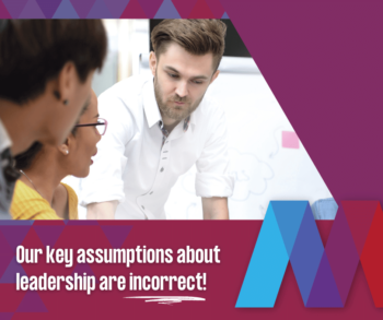 Our key assumptions about leadership are incorrect!