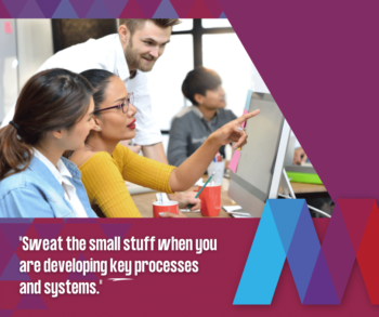 "Sweat the small stuff when you are developing key processes and systems."