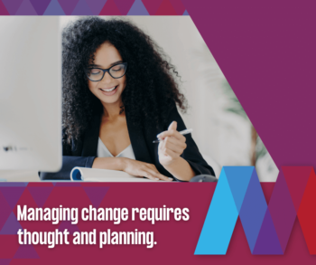 Managing change requires thought and planning