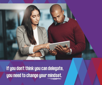 If you think you don't have time to delegate, you need to change your mindset.