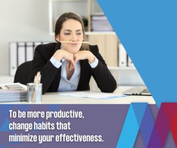 To be more productive, change habits that minimize your effectiveness.