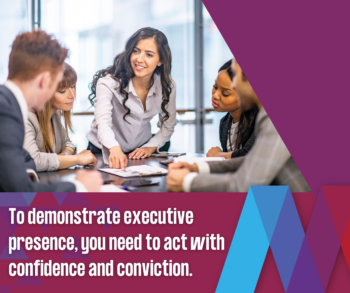 To demonstrate executive presence, you need to act with confidence and conviction.
