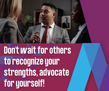 Don't wait for others to recognize your strengths, advocate for yourself!