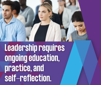 Leadership requires ongoing education, practice, and self-reflection. 