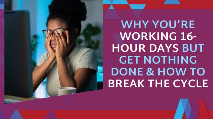 Why You’re Working 16-Hour Days But Get Nothing Done & How To Break The Cycle