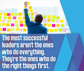 The most successful leaders aren't the ones who do everything. They're the ones who do the right things first.