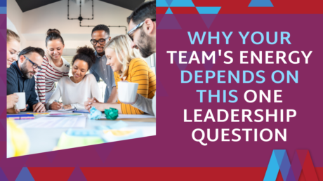 Why Your Team's Energy Depends On This One Leadership Question