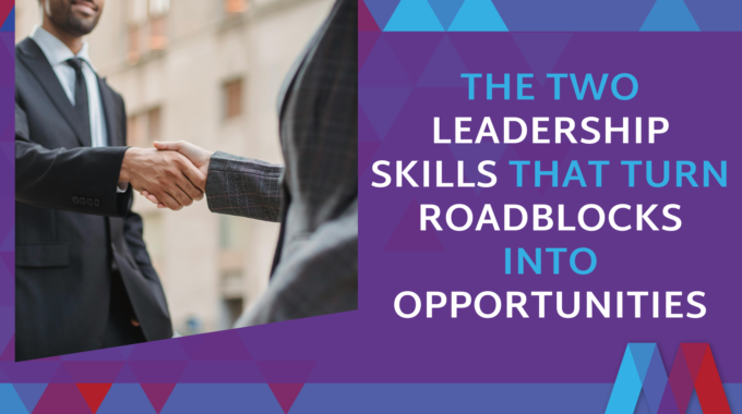 The Two Leadership Skills That Turn Roadblocks Into Opportunities