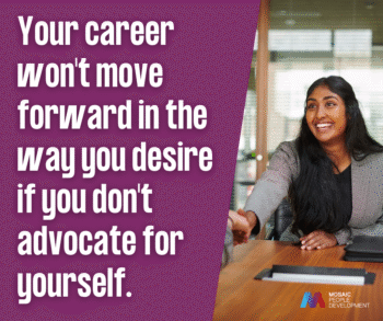 Your career won't move forward in the way you desire if you don't advocate for yourself.
