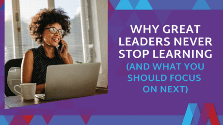Why Great Leaders Never Stop Learning (And What You Should Focus On Next)