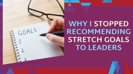 Why I Stopped Recommending Stretch Goals To Leaders