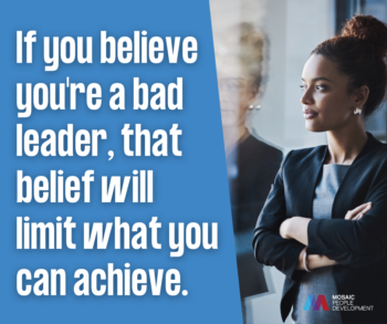 If you believe you're a bad leader, that belief will limit what you can achieve.