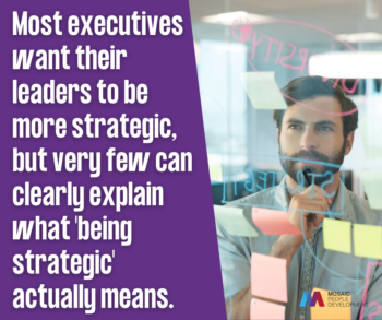 Most executives want their leaders to be more strategic, but very few can clearly explain what being strategic actually means