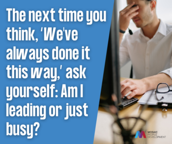 Leadership quote graphic reading: "The next time you think, 'We've always done it this way,' ask yourself: Am I leading or just busy?"