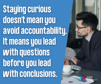 Quote graphic with bold white text on a blue background reading "Staying curious doesn't mean you avoid accountability. It means you lead with questions before you lead with conclusions" beside a man in a suit sitting at a desk with a coffee cup, with the Mosaic People Development logo in the bottom right corner.